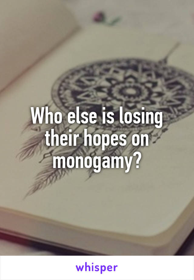 Who else is losing their hopes on monogamy?