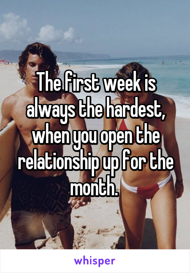 The first week is always the hardest, when you open the relationship up for the month. 