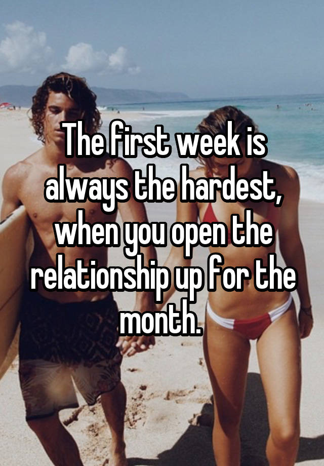 The first week is always the hardest, when you open the relationship up for the month. 