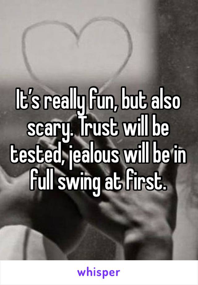 It’s really fun, but also scary. Trust will be tested, jealous will be in full swing at first. 