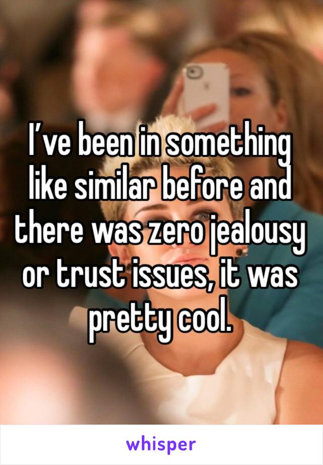 I’ve been in something like similar before and there was zero jealousy or trust issues, it was pretty cool. 