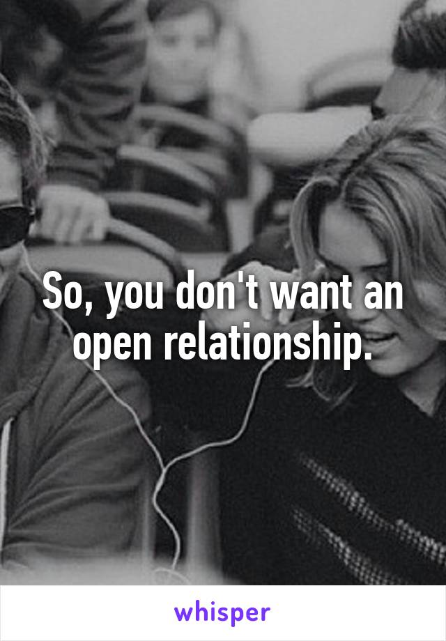 So, you don't want an open relationship.