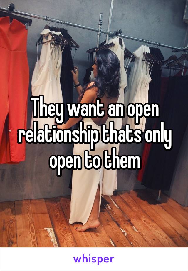 They want an open relationship thats only open to them