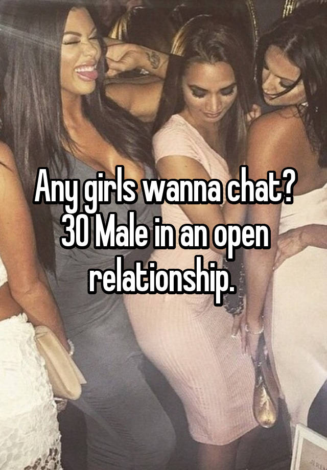 Any girls wanna chat? 30 Male in an open relationship. 