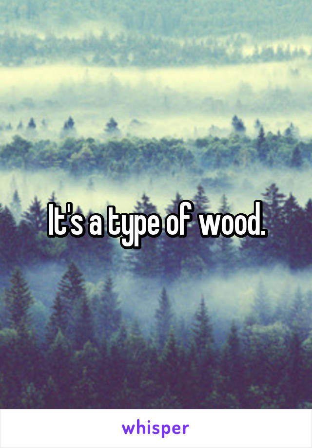 It's a type of wood.