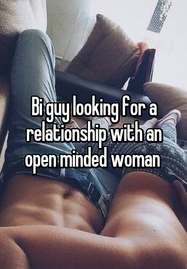 Bi guy looking for a relationship with an open minded woman 