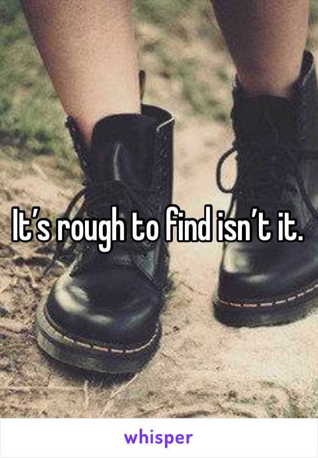 It’s rough to find isn’t it.