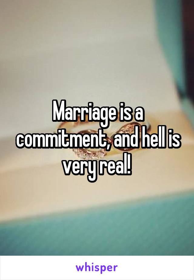 Marriage is a commitment, and hell is very real! 