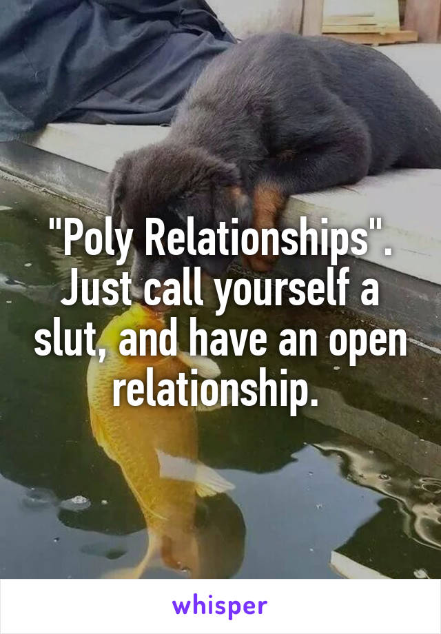 "Poly Relationships". Just call yourself a slut, and have an open relationship. 