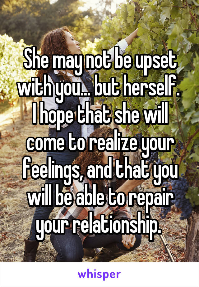 She may not be upset with you... but herself. 
I hope that she will come to realize your feelings, and that you will be able to repair your relationship. 