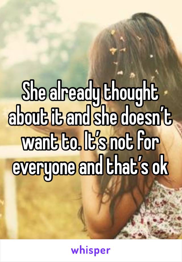 She already thought about it and she doesn’t want to. It’s not for everyone and that’s ok