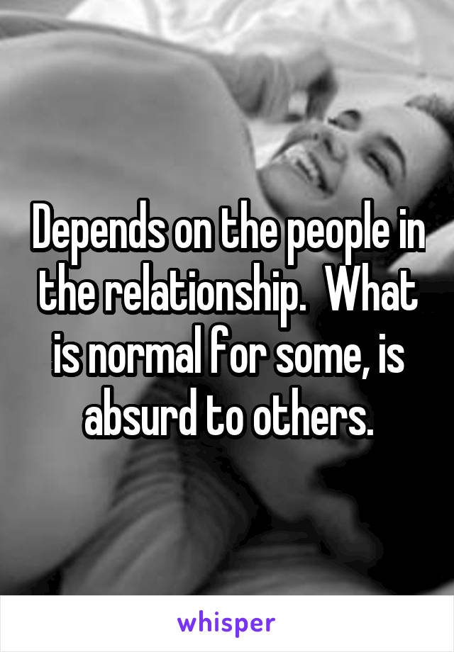 Depends on the people in the relationship.  What is normal for some, is absurd to others.