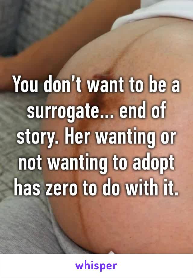 You don’t want to be a surrogate... end of story. Her wanting or not wanting to adopt has zero to do with it.