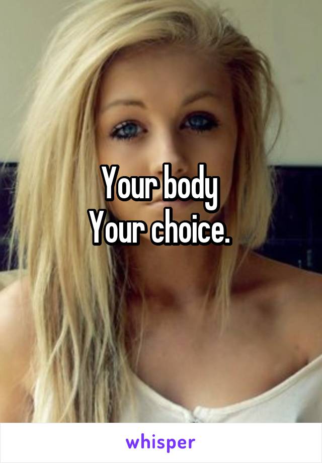 Your body 
Your choice. 
