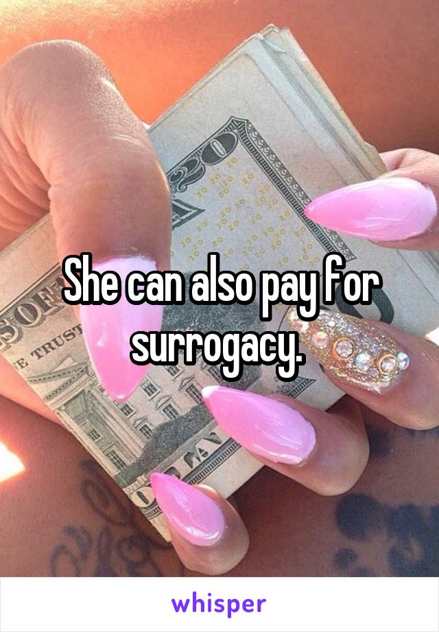 She can also pay for surrogacy. 