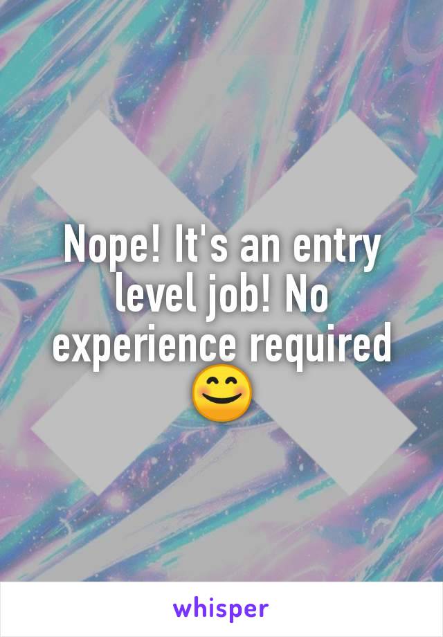 Nope! It's an entry level job! No experience required 😊