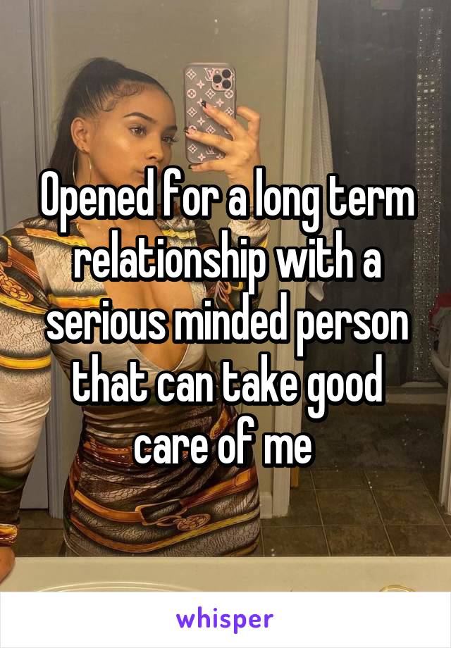 Opened for a long term relationship with a serious minded person that can take good care of me 