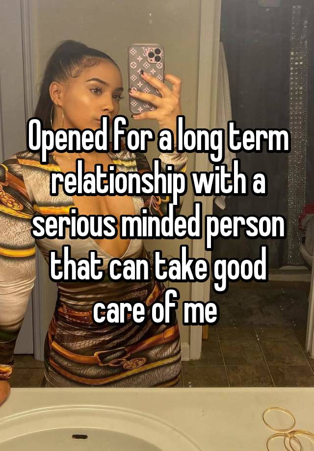 Opened for a long term relationship with a serious minded person that can take good care of me 