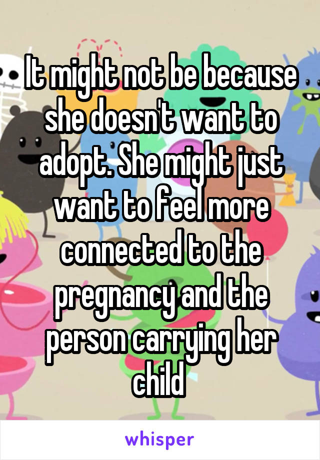 It might not be because she doesn't want to adopt. She might just want to feel more connected to the pregnancy and the person carrying her child 