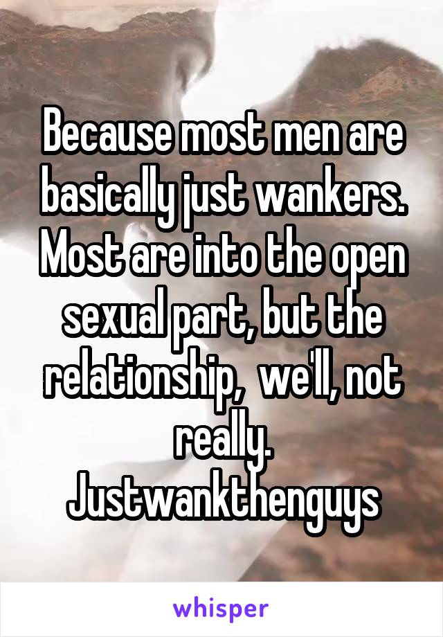 Because most men are basically just wankers.
Most are into the open sexual part, but the relationship,  we'll, not really. Justwankthenguys