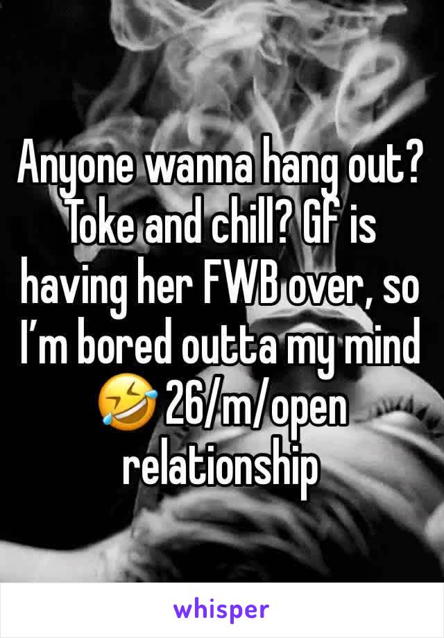 Anyone wanna hang out? Toke and chill? Gf is having her FWB over, so I’m bored outta my mind 🤣 26/m/open relationship 