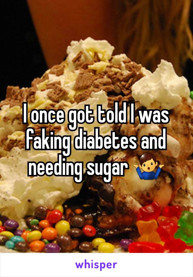 I once got told I was faking diabetes and needing sugar 🤷‍♂️