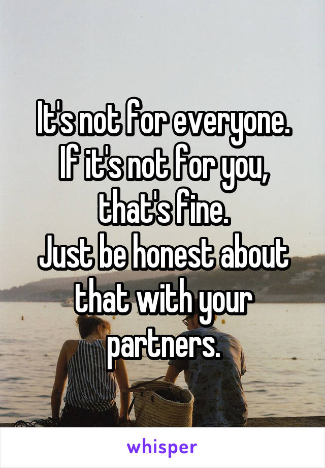 It's not for everyone.
If it's not for you, that's fine.
Just be honest about that with your partners.