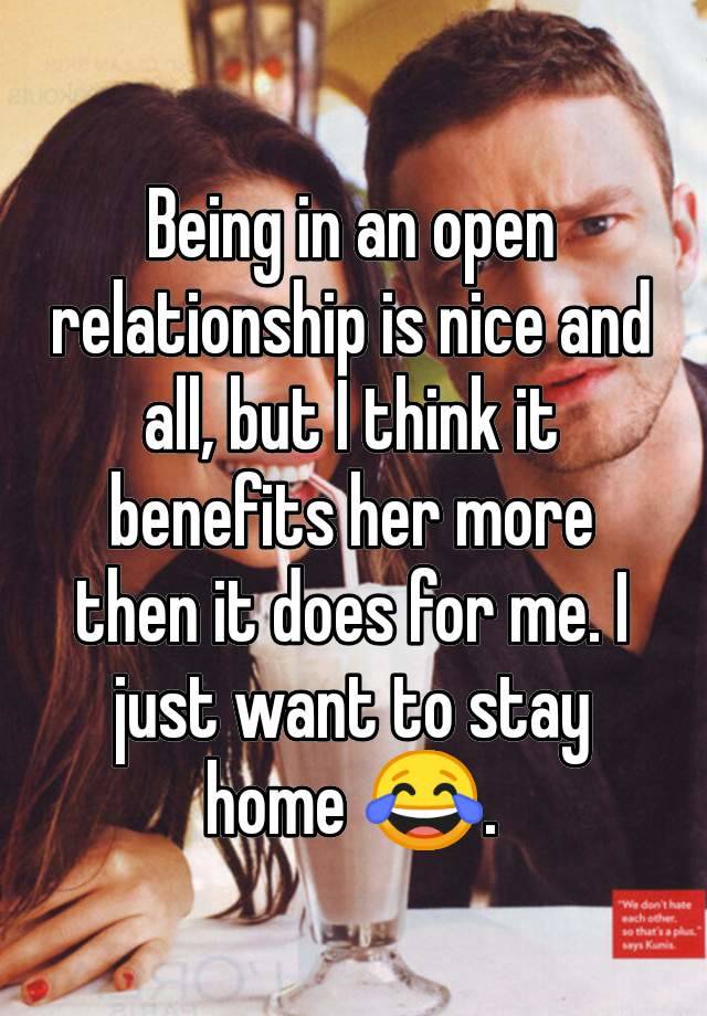 Being in an open relationship is nice and all, but I think it benefits her more then it does for me. I just want to stay home 😂.