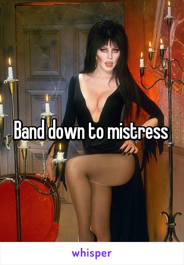 Band down to mistress 