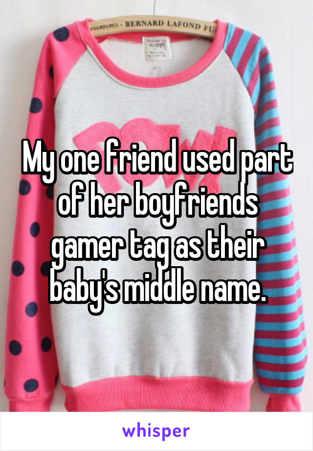 My one friend used part of her boyfriends gamer tag as their baby's middle name.