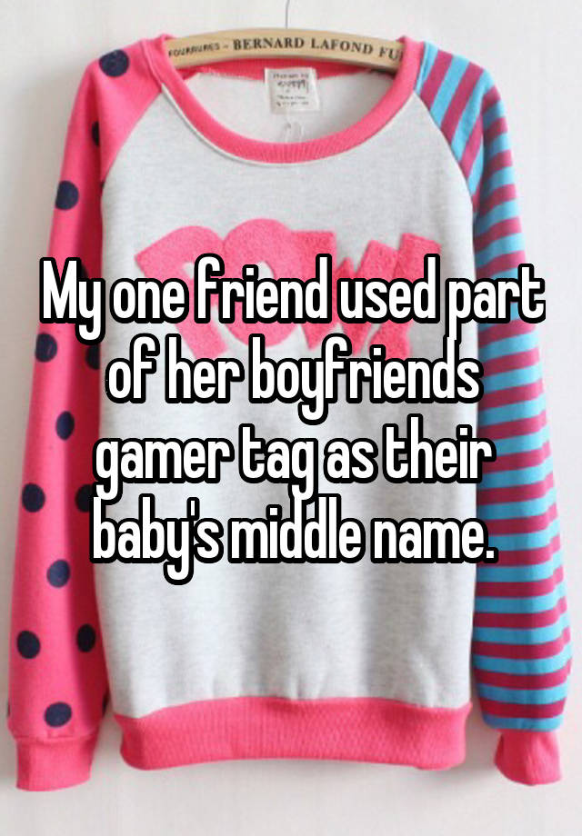 My one friend used part of her boyfriends gamer tag as their baby's middle name.