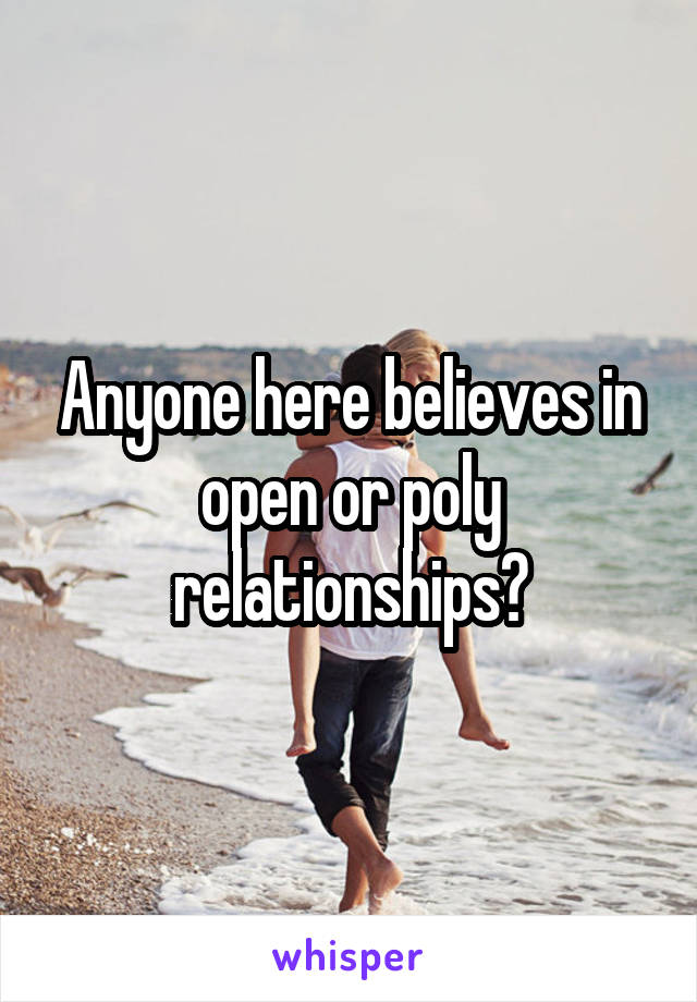 Anyone here believes in open or poly relationships?