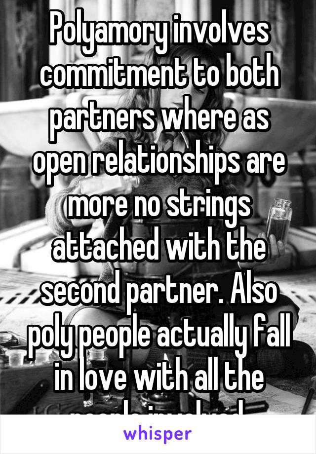 Polyamory involves commitment to both partners where as open relationships are more no strings attached with the second partner. Also poly people actually fall in love with all the people involved.