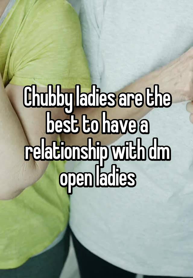 Chubby ladies are the best to have a relationship with dm open ladies