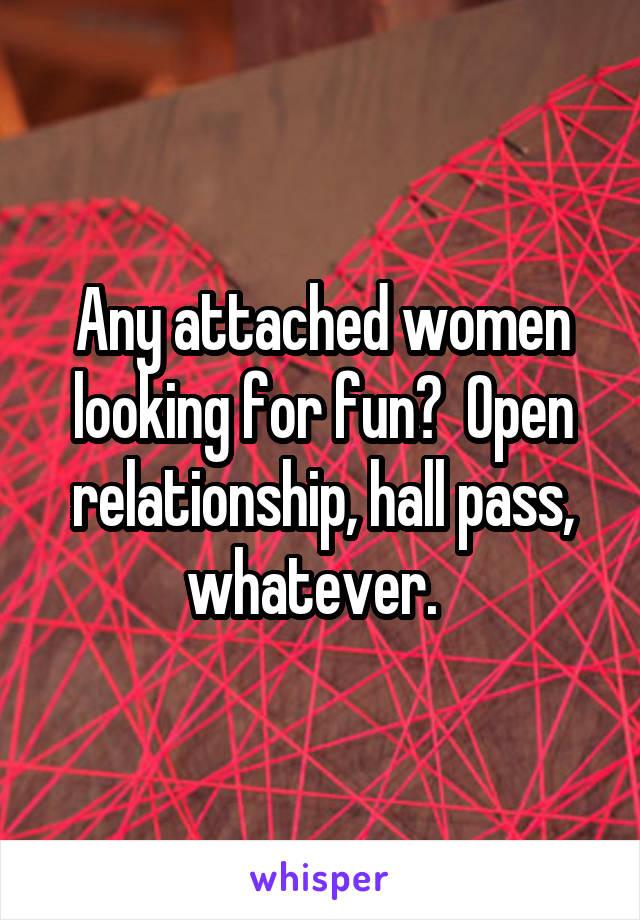 Any attached women looking for fun?  Open relationship, hall pass, whatever.  