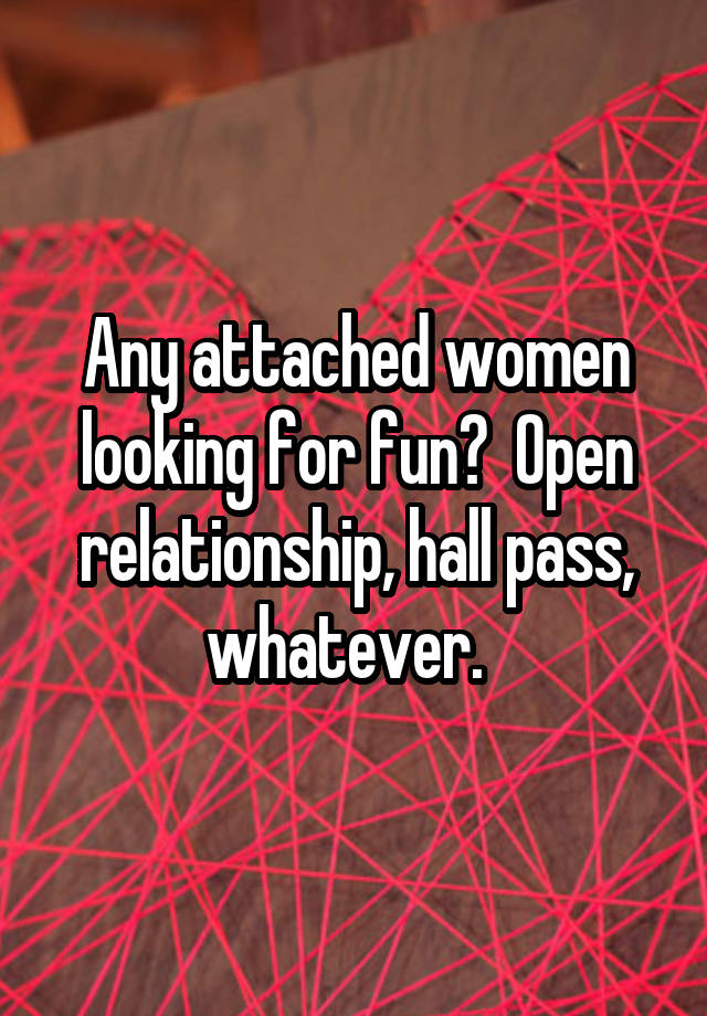 Any attached women looking for fun?  Open relationship, hall pass, whatever.  