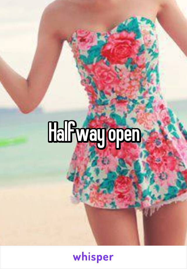 Halfway open