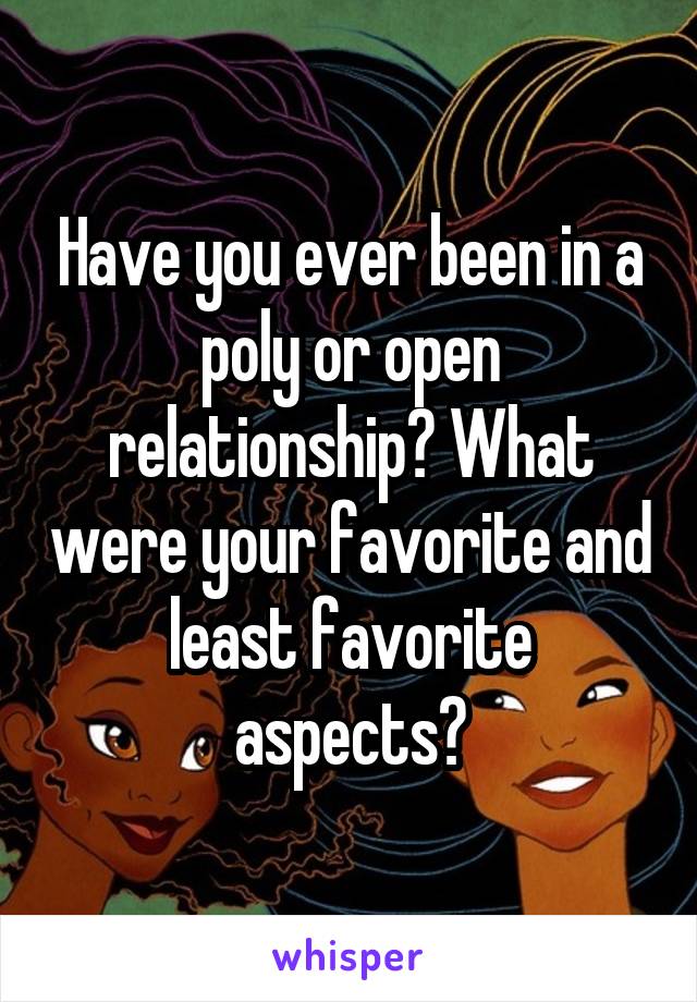 Have you ever been in a poly or open relationship? What were your favorite and least favorite aspects?