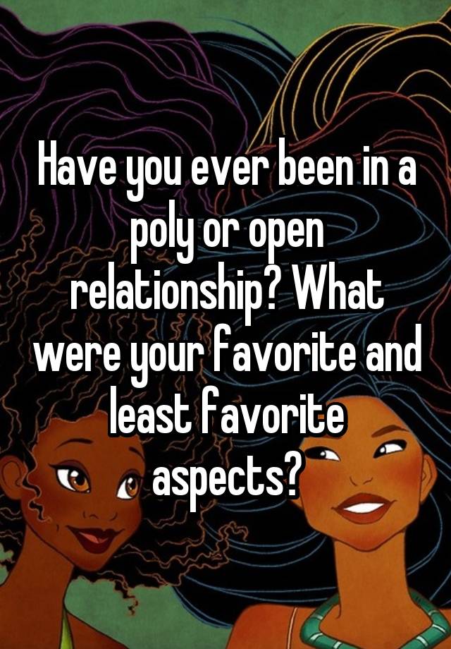 Have you ever been in a poly or open relationship? What were your favorite and least favorite aspects?