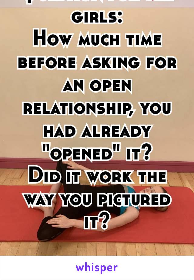 Question for the girls:
How much time before asking for an open relationship, you had already "opened" it?
Did it work the way you pictured it?

OK that was 2 questions 😅