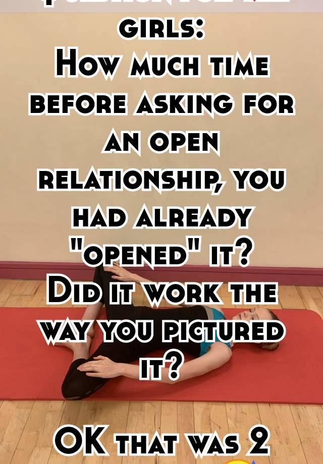 Question for the girls:
How much time before asking for an open relationship, you had already "opened" it?
Did it work the way you pictured it?

OK that was 2 questions 😅