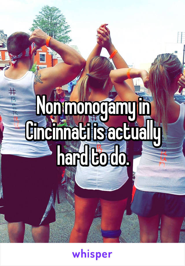 Non monogamy in Cincinnati is actually hard to do.