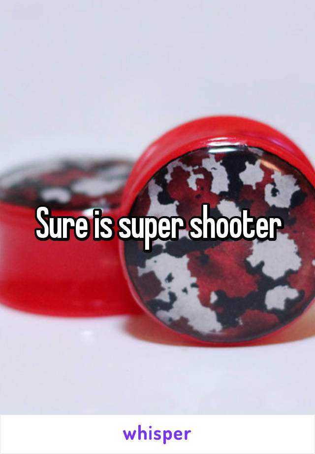 Sure is super shooter