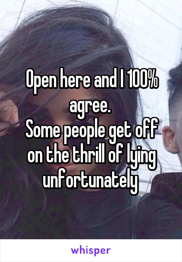 Open here and I 100% agree. 
Some people get off on the thrill of lying unfortunately 