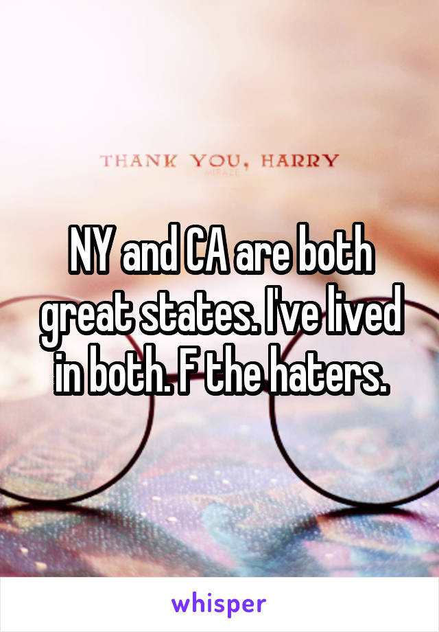 NY and CA are both great states. I've lived in both. F the haters.