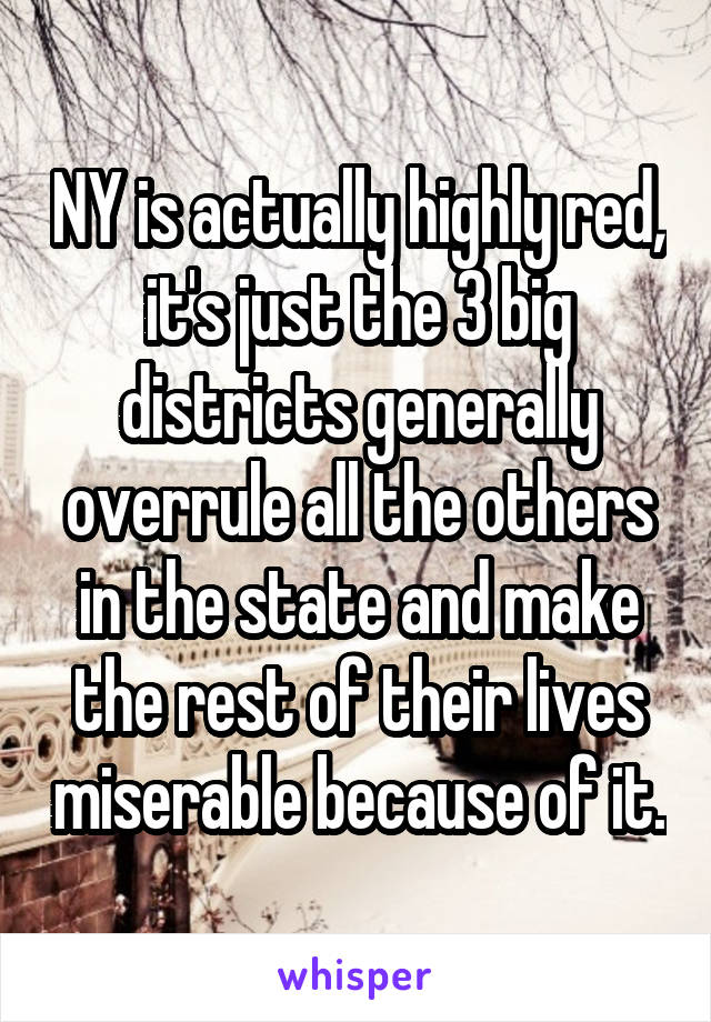 NY is actually highly red, it's just the 3 big districts generally overrule all the others in the state and make the rest of their lives miserable because of it.