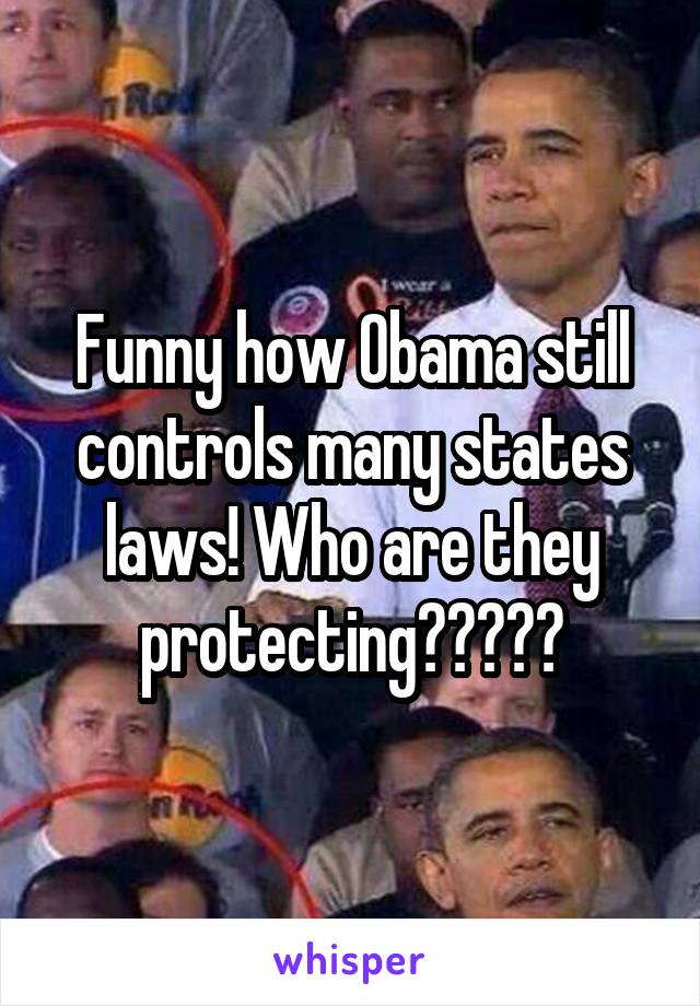 Funny how Obama still controls many states laws! Who are they protecting?????