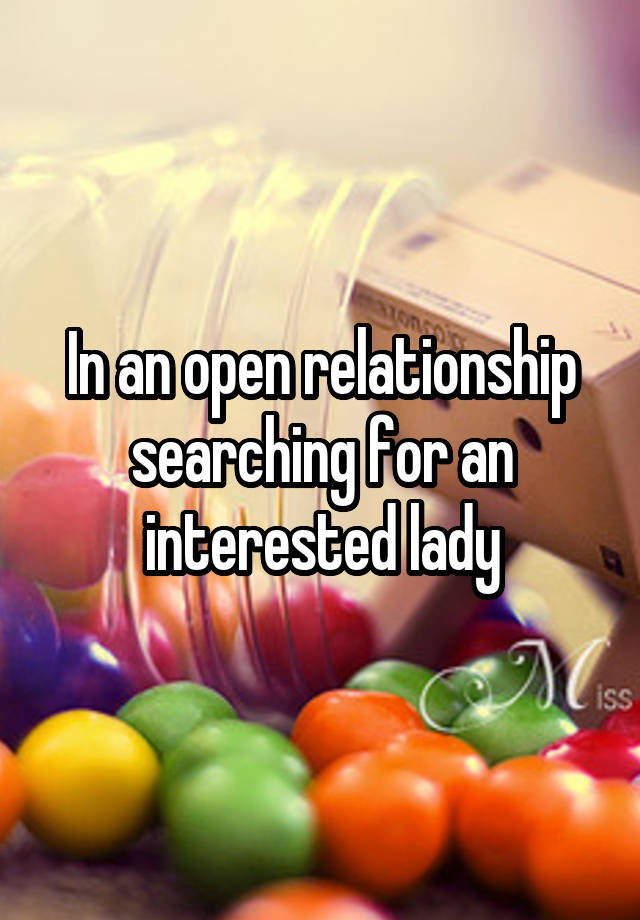 In an open relationship searching for an interested lady