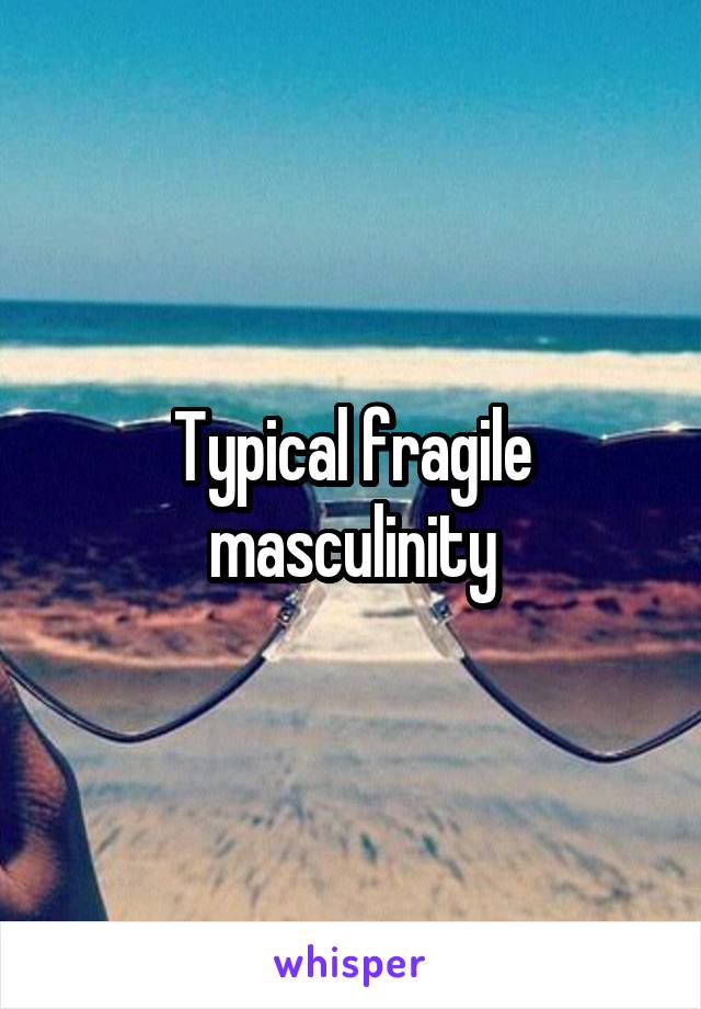 Typical fragile masculinity