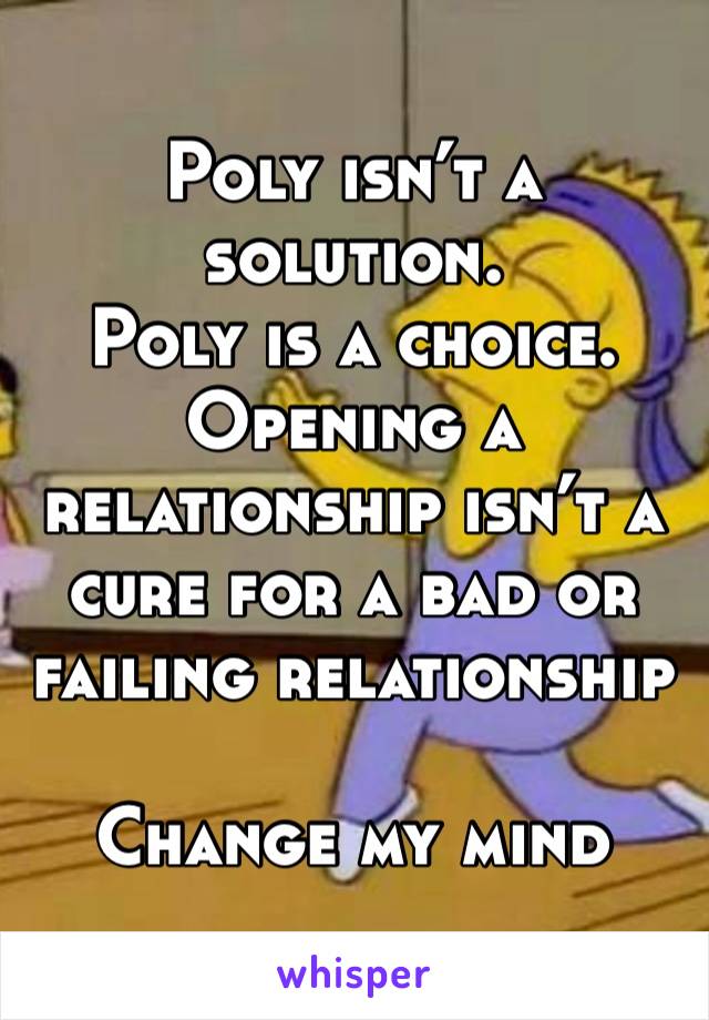 Poly isn’t a solution.
Poly is a choice.
Opening a relationship isn’t a cure for a bad or failing relationship

Change my mind